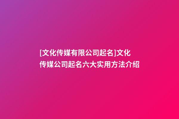 [文化传媒有限公司起名]文化传媒公司起名六大实用方法介绍-第1张-公司起名-玄机派